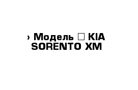  › Модель ­ KIA SORENTO XM